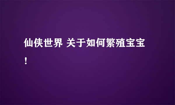 仙侠世界 关于如何繁殖宝宝！