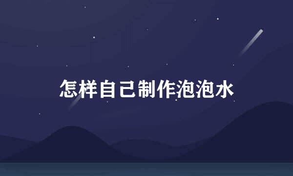 怎样自己制作泡泡水