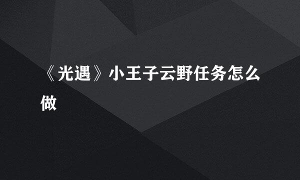 《光遇》小王子云野任务怎么做