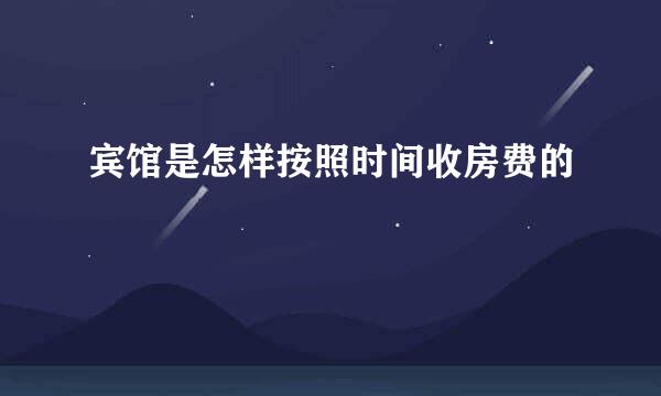 宾馆是怎样按照时间收房费的