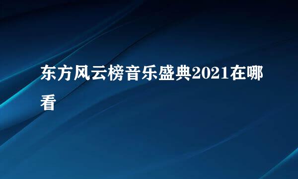 东方风云榜音乐盛典2021在哪看