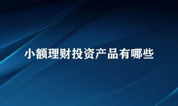 小额理财投资产品有哪些
