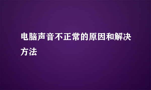 电脑声音不正常的原因和解决方法