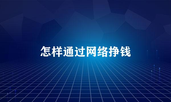 怎样通过网络挣钱