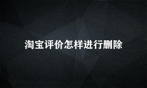 淘宝评价怎样进行删除