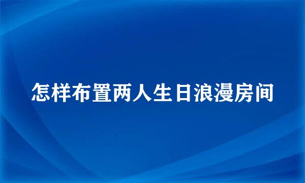 怎样布置两人生日浪漫房间