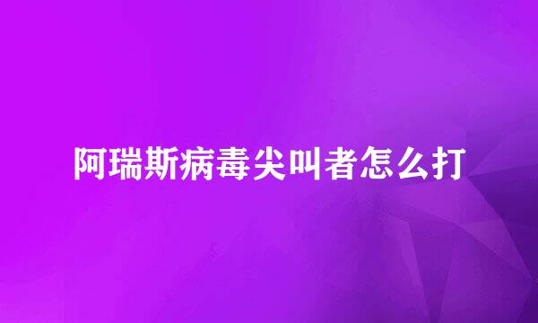 阿瑞斯病毒尖叫者怎么打