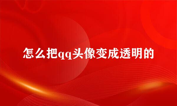 怎么把qq头像变成透明的