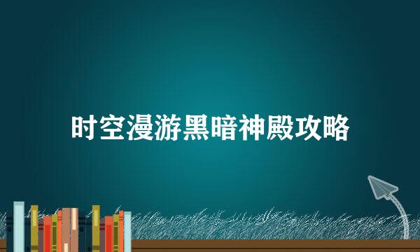 时空漫游黑暗神殿攻略