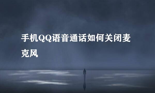 手机QQ语音通话如何关闭麦克风
