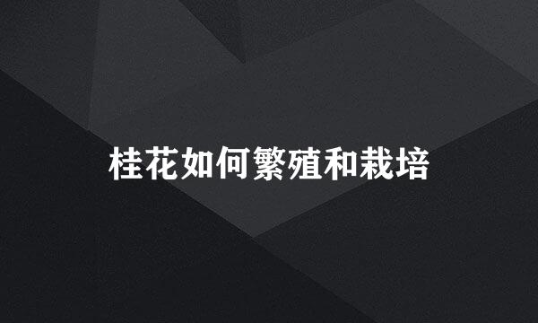 桂花如何繁殖和栽培