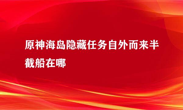 原神海岛隐藏任务自外而来半截船在哪