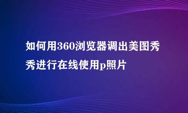 如何用360浏览器调出美图秀秀进行在线使用p照片