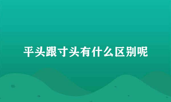 平头跟寸头有什么区别呢