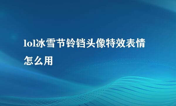 lol冰雪节铃铛头像特效表情怎么用