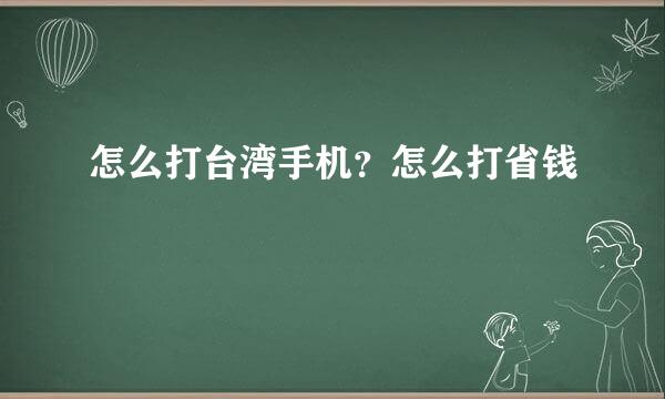 怎么打台湾手机？怎么打省钱