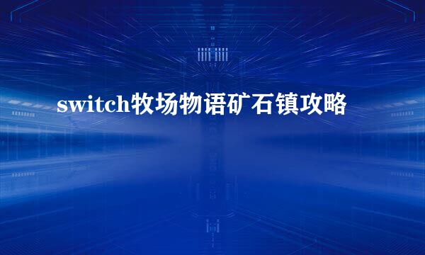 switch牧场物语矿石镇攻略