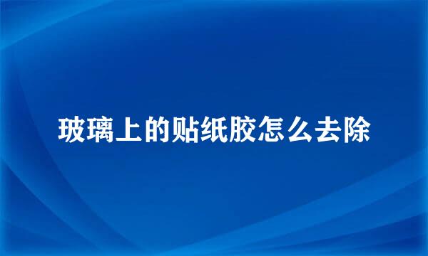玻璃上的贴纸胶怎么去除