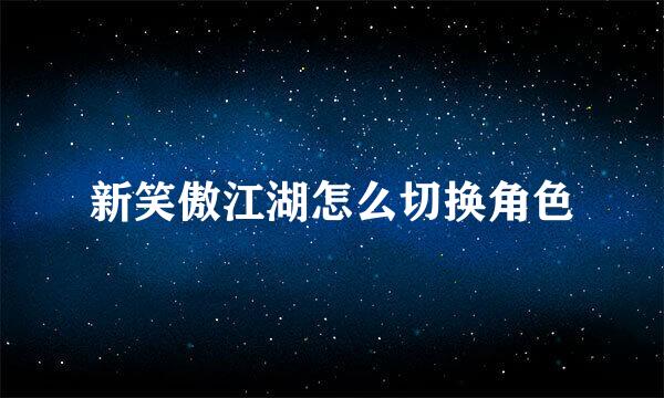新笑傲江湖怎么切换角色