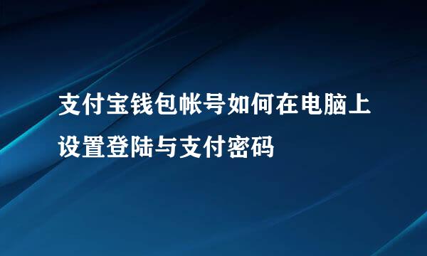 支付宝钱包帐号如何在电脑上设置登陆与支付密码