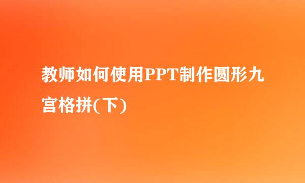 教师如何使用PPT制作圆形九宫格拼(下)