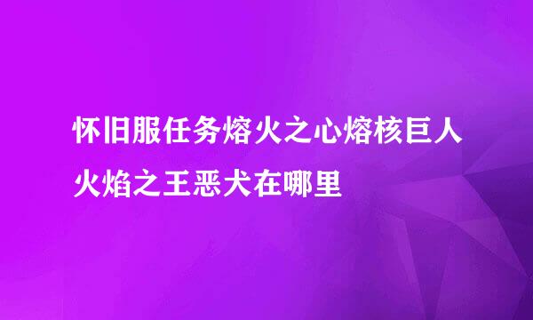 怀旧服任务熔火之心熔核巨人火焰之王恶犬在哪里