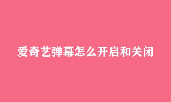 爱奇艺弹幕怎么开启和关闭