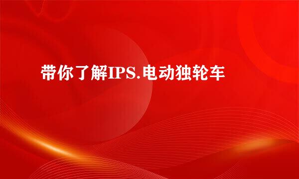 带你了解IPS.电动独轮车