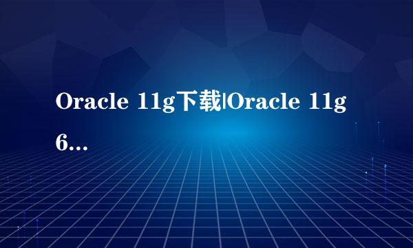 Oracle 11g下载|Oracle 11g 64位/32位下载官方