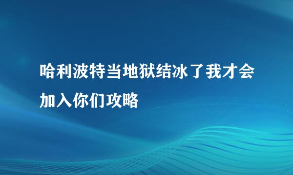 哈利波特当地狱结冰了我才会加入你们攻略
