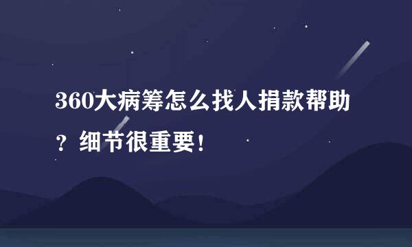 360大病筹怎么找人捐款帮助？细节很重要！