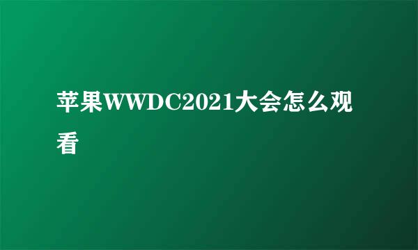 苹果WWDC2021大会怎么观看
