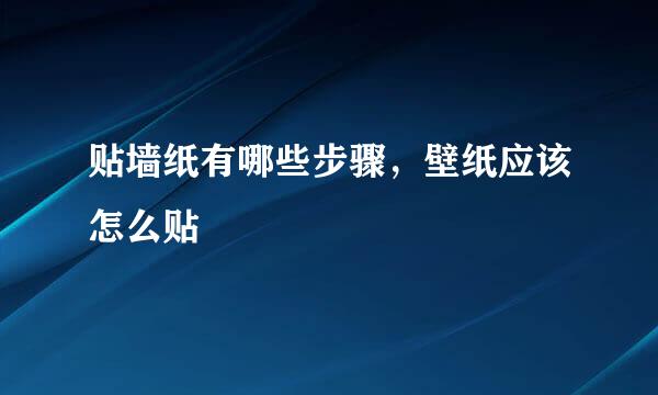 贴墙纸有哪些步骤，壁纸应该怎么贴