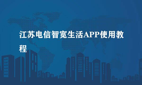江苏电信智宽生活APP使用教程