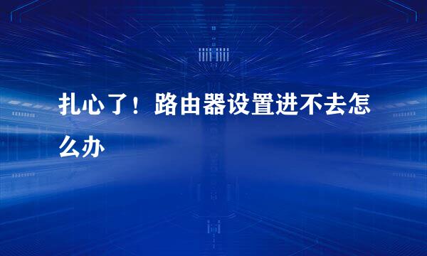 扎心了！路由器设置进不去怎么办