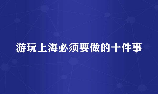 游玩上海必须要做的十件事