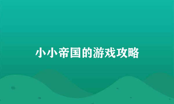 小小帝国的游戏攻略