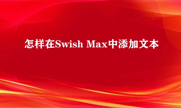 怎样在Swish Max中添加文本