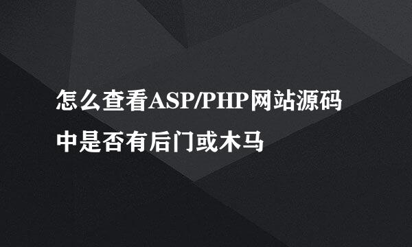 怎么查看ASP/PHP网站源码中是否有后门或木马