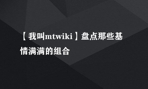 【我叫mtwiki】盘点那些基情满满的组合
