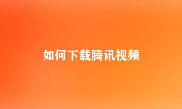 如何下载腾讯视频