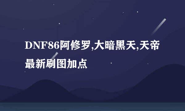 DNF86阿修罗,大暗黑天,天帝最新刷图加点