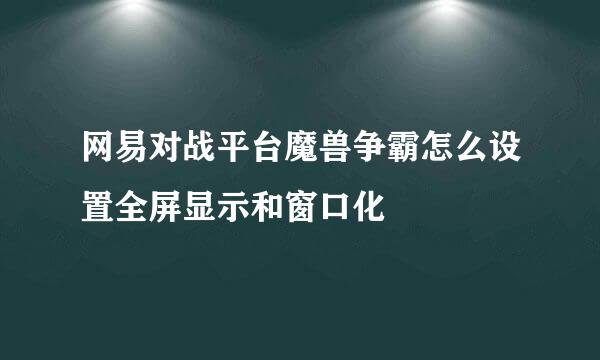 网易对战平台魔兽争霸怎么设置全屏显示和窗口化