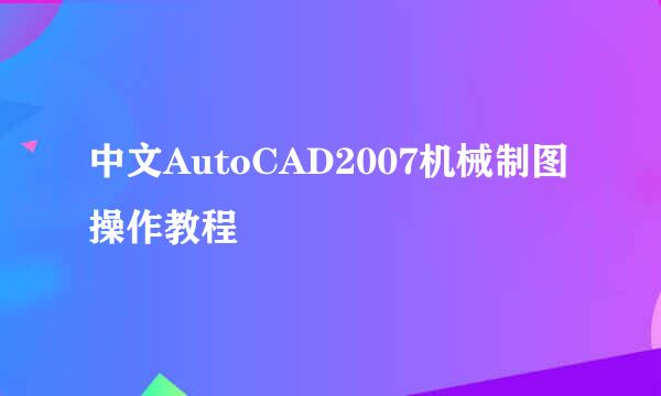 中文AutoCAD2007机械制图操作教程