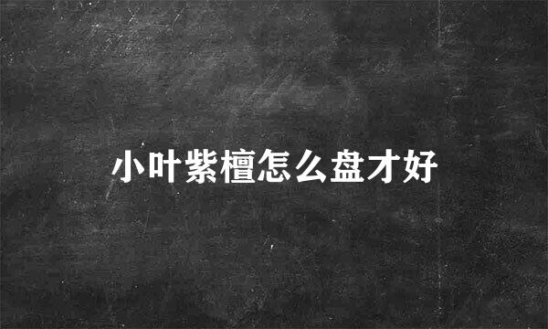 小叶紫檀怎么盘才好