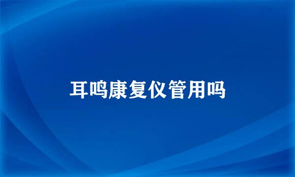 耳鸣康复仪管用吗