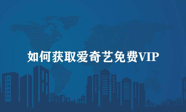 如何获取爱奇艺免费VIP