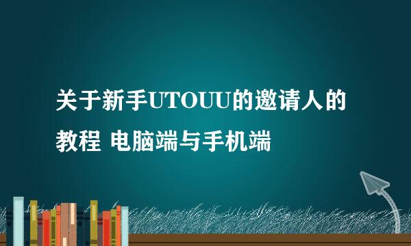 关于新手UTOUU的邀请人的教程 电脑端与手机端