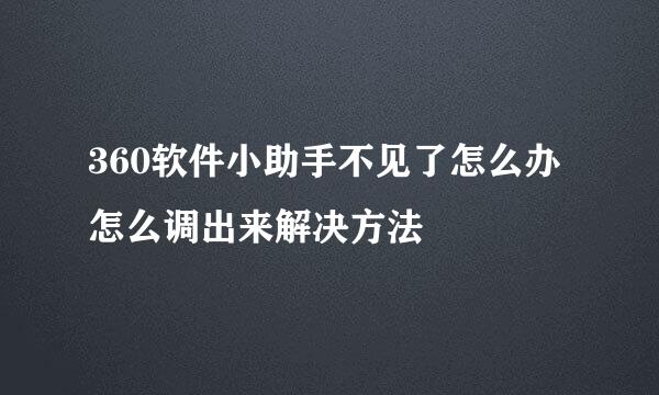 360软件小助手不见了怎么办怎么调出来解决方法