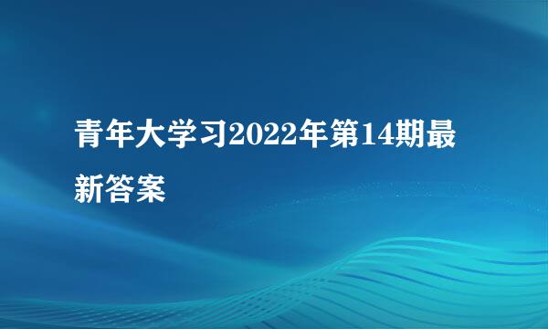 青年大学习2022年第14期最新答案